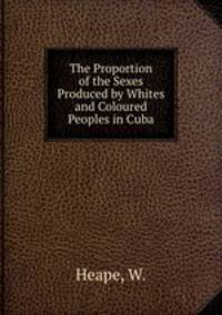 The Proportion of the Sexes Produced by Whites and Coloured Peoples in Cuba