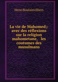 La vie de Mahomed;: avec des reflexions sur la religion mahometane, & les coutumes des musulmans