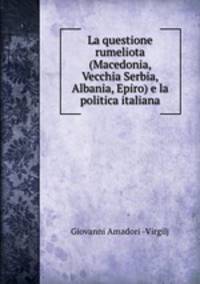 La questione rumeliota (Macedonia, Vecchia Serbia, Albania, Epiro) e la politica italiana