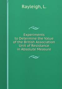 Experiments to Determine the Value of the British Association Unit of Resistance in Absolute Measure