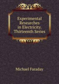 Experimental Researches in Electricity. Thirteenth Series