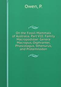 On the Fossil Mammals of Australia. Part VIII. Family Macropodidae: Genera Macropus, Osphranter, Phascolagus, Sthenurus, and Protemnodon
