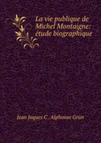 La vie publique de Michel Montaigne: etude biographique