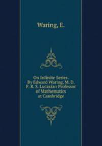 On Infinite Series. By Edward Waring, M. D. F. R. S. Lucasian Professor of Mathematics at Cambridge