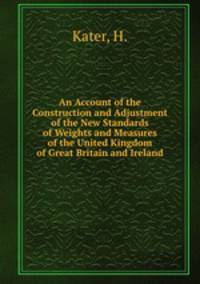 An Account of the Construction and Adjustment of the New Standards of Weights and Measures of the United Kingdom of Great Britain and Ireland