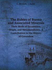 The Rubies of Burma and Associated Minerals. Their Mode of Occurrence, Origin, and Metamorphoses. A Contribution to the History of Corundum