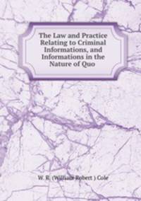 The Law and Practice Relating to Criminal Informations, and Informations in the Nature of Quo .