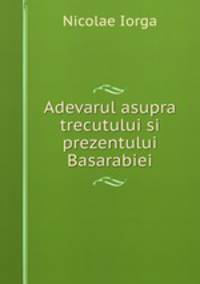 Adevarul asupra trecutului si prezentului Basarabiei