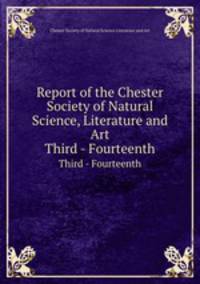 Report of the Chester Society of Natural Science, Literature and Art. Third - Fourteenth