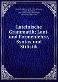 Lateinische Grammatik; Laut- und Formenlehre, Syntax und Stilistik