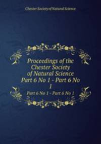 Proceedings of the Chester Society of Natural Science. Part 6 No 1 - Part 6 No 1
