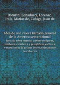 Idea de una nueva historia general de la America septentrional. fundada sobre material copioso de figuras, symbolos, caractres, y geroglificos, cantares, y manuscritos de autores indios, ultimamente descubiertos