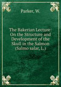 The Bakerian Lecture: On the Structure and Development of the Skull in the Salmon (Salmo salar, L.)