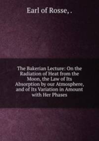 The Bakerian Lecture: On the Radiation of Heat from the Moon, the Law of Its Absorption by our Atmosphere, and of Its Variation in Amount with Her Phases
