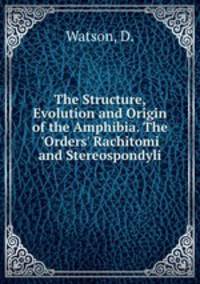 The Structure, Evolution and Origin of the Amphibia. The 