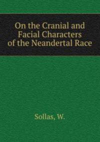 On the Cranial and Facial Characters of the Neandertal Race