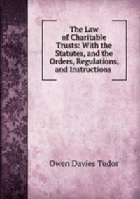 The Law of Charitable Trusts: With the Statutes, and the Orders, Regulations, and Instructions .
