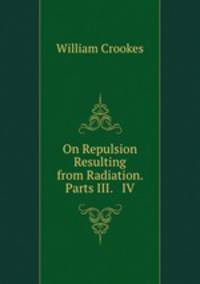 On Repulsion Resulting from Radiation. Parts III. & IV