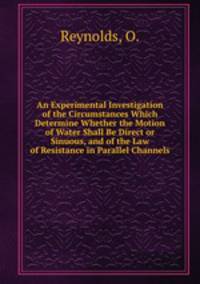 An Experimental Investigation of the Circumstances Which Determine Whether the Motion of Water Shall Be Direct or Sinuous, and of the Law of Resistance in Parallel Channels