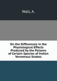 On the Differences in the Physiological Effects Produced by the Poisons of Certain Species of Indian Venomous Snakes