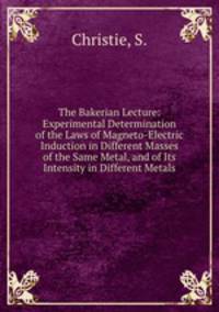 The Bakerian Lecture: Experimental Determination of the Laws of Magneto-Electric Induction in Different Masses of the Same Metal, and of Its Intensity in Different Metals