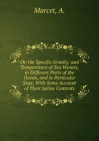 On the Specific Gravity, and Temperature of Sea Waters, in Different Parts of the Ocean, and in Particular Seas; With Some Account of Their Saline Contents