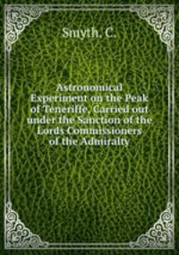 Astronomical Experiment on the Peak of Teneriffe, Carried out under the Sanction of the Lords Commissioners of the Admiralty