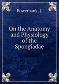 On the Anatomy and Physiology of the Spongiadae