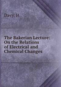 The Bakerian Lecture: On the Relations of Electrical and Chemical Changes