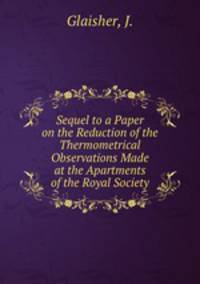 Sequel to a Paper on the Reduction of the Thermometrical Observations Made at the Apartments of the Royal Society