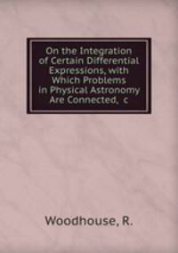 On the Integration of Certain Differential Expressions, with Which Problems in Physical Astronomy Are Connected, &c.