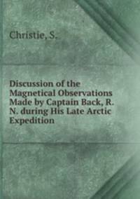 Discussion of the Magnetical Observations Made by Captain Back, R.N. during His Late Arctic Expedition