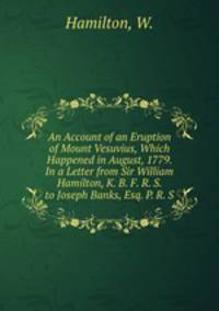 An Account of an Eruption of Mount Vesuvius, Which Happened in August, 1779. In a Letter from Sir William Hamilton, K. B. F. R. S. to Joseph Banks, Esq. P. R. S.