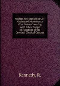 On the Restoration of Co-Ordinated Movements after Nerve-Crossing, with Interchange of Function of the Cerebral Cortical Centres