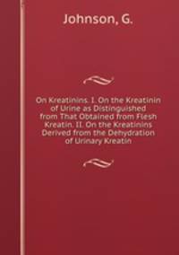 On Kreatinins. I. On the Kreatinin of Urine as Distinguished from That Obtained from Flesh Kreatin. II. On the Kreatinins Derived from the Dehydration of Urinary Kreatin