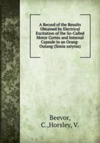 A Record of the Results Obtained by Electrical Excitation of the So-Called Motor Cortex and Internal Capsule in an Orang-Outang (Simia satyrus)