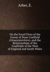 On the Fossil Flora of the Forest of Dean Coalfield (Gloucestershire), and the Relationships of the Coalfields of the West of England and South Wales