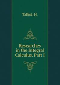 Researches in the Integral Calculus. Part I