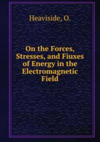 On the Forces, Stresses, and Fiuxes of Energy in the Electromagnetic Field