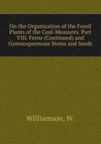 On the Organization of the Fossil Plants of the Coal-Measures. Part VIII. Ferns (Continued) and Gymnospermous Stems and Seeds
