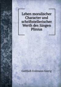 Leben moralischer Character und schriftstellerischer Werth des Jungen Plinius