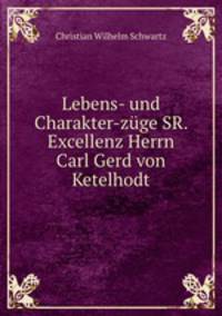 Lebens- und Charakter-zuge SR. Excellenz Herrn Carl Gerd von Ketelhodt.