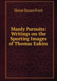 Manly Pursuits: Writings on the Sporting Images of Thomas Eakins