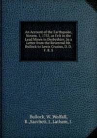 An Account of the Earthquake, Novem. 1, 1755, as Felt in the Lead Mines in Derbyshire; In a Letter from the Reverend Mr. Bullock to Lewis Crusius, D. D. F. R. S.