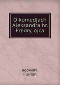 O komedjach Aleksandra hr. Fredry, ojca
