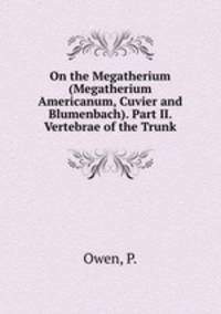 On the Megatherium (Megatherium Americanum, Cuvier and Blumenbach). Part II. Vertebrae of the Trunk