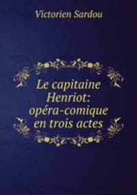 Le capitaine Henriot: opera-comique en trois actes