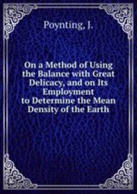 On a Method of Using the Balance with Great Delicacy, and on Its Employment to Determine the Mean Density of the Earth