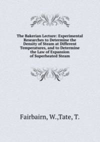 The Bakerian Lecture: Experimental Researches to Determine the Density of Steam at Different Temperatures, and to Determine the Law of Expansion of Superheated Steam