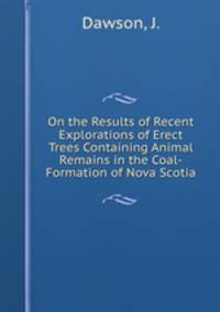 On the Results of Recent Explorations of Erect Trees Containing Animal Remains in the Coal-Formation of Nova Scotia